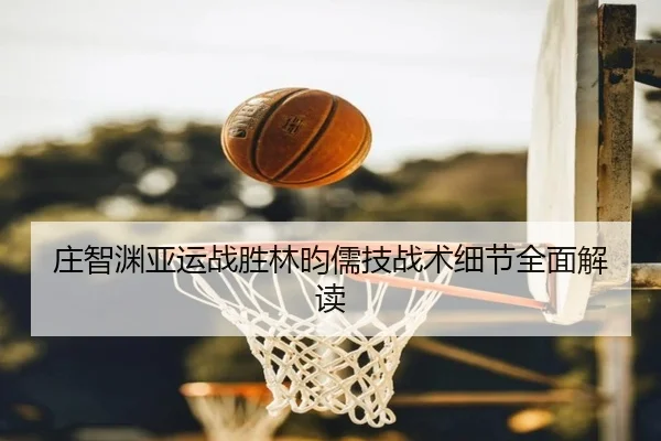庄智渊亚运战胜林昀儒技战术细节全面解读